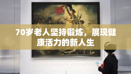 70岁老人坚持锻炼，展现健康活力的新人生