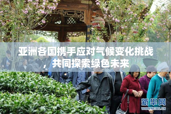 亚洲各国携手应对气候变化挑战，共同探索绿色未来