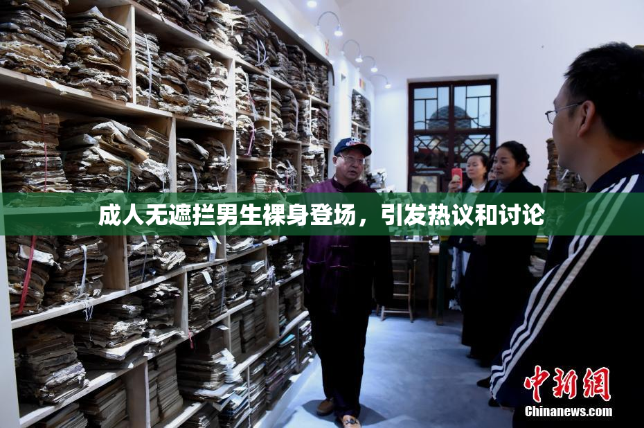 成人无遮拦男生裸身登场，引发热议和讨论