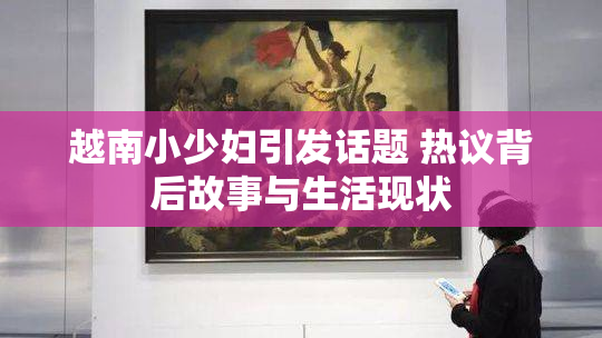 越南小少妇引发话题 热议背后故事与生活现状