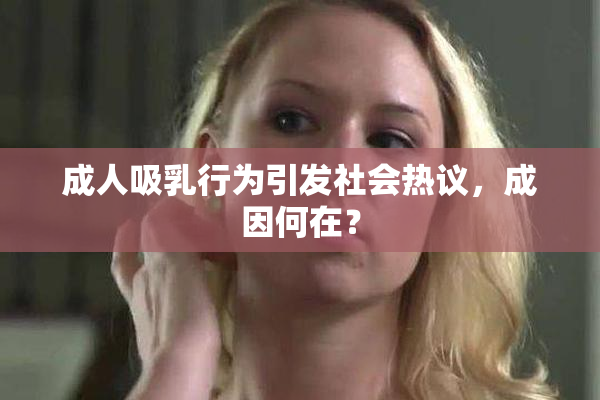 成人吸乳行为引发社会热议，成因何在？