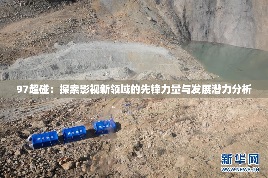 97超碰：探索影视新领域的先锋力量与发展潜力分析
