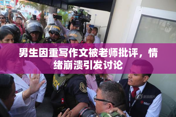 男生因重写作文被老师批评，情绪崩溃引发讨论