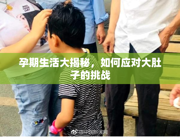 孕期生活大揭秘，如何应对大肚子的挑战