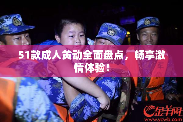 51款成人黄动全面盘点，畅享激情体验！