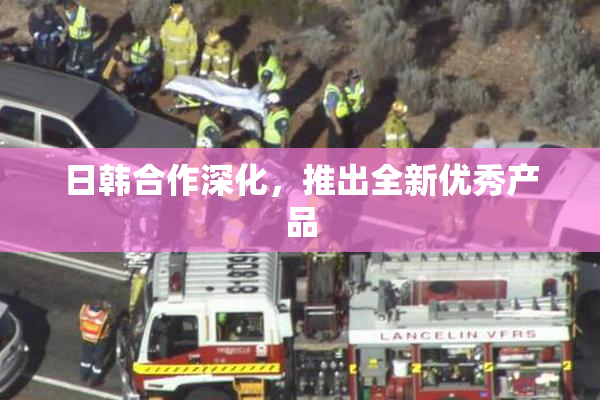 日韩合作深化，推出全新优秀产品