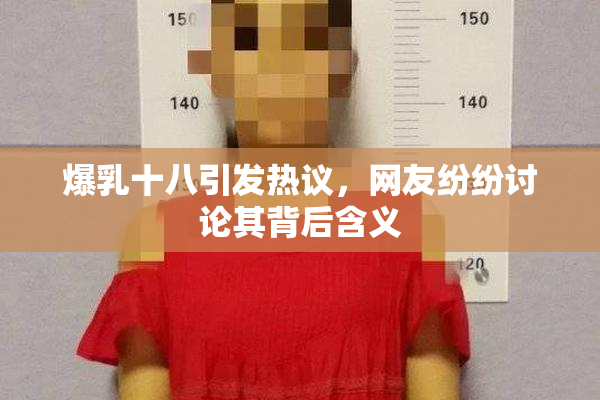 爆乳十八引发热议，网友纷纷讨论其背后含义