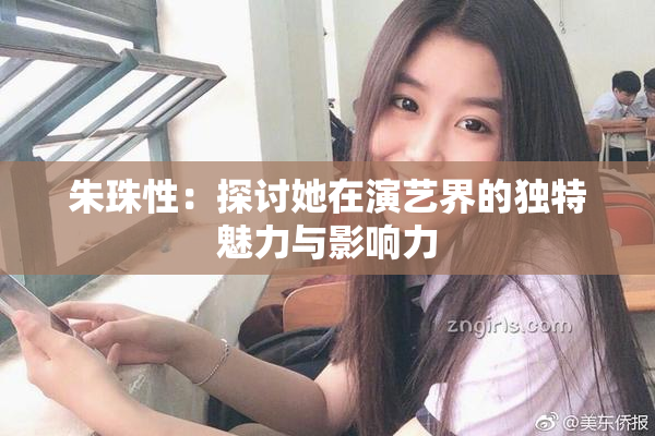 朱珠性：探讨她在演艺界的独特魅力与影响力