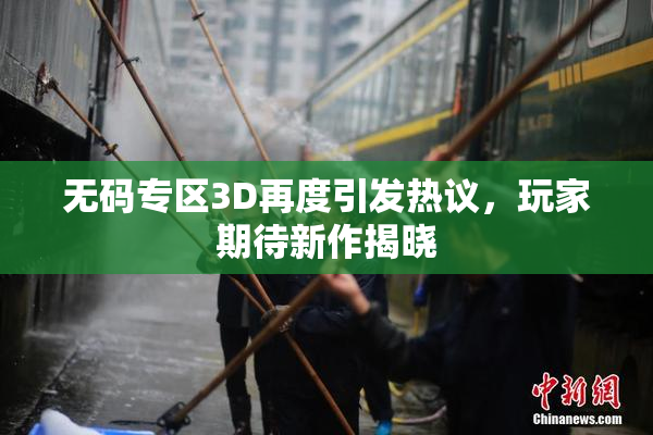 无码专区3D再度引发热议，玩家期待新作揭晓