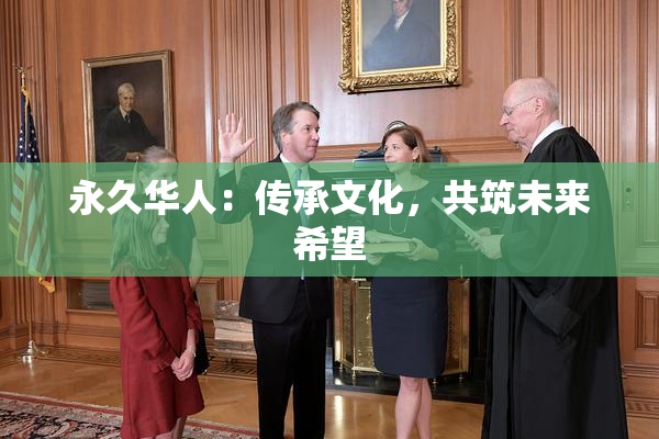永久华人：传承文化，共筑未来希望