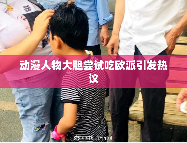 动漫人物大胆尝试吃欧派引发热议