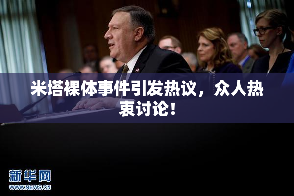 米塔裸体事件引发热议，众人热衷讨论！