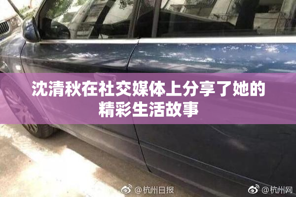 沈清秋在社交媒体上分享了她的精彩生活故事