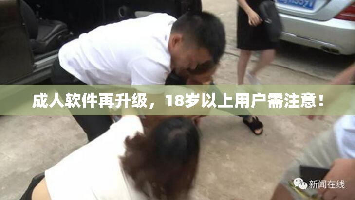 成人软件再升级，18岁以上用户需注意！