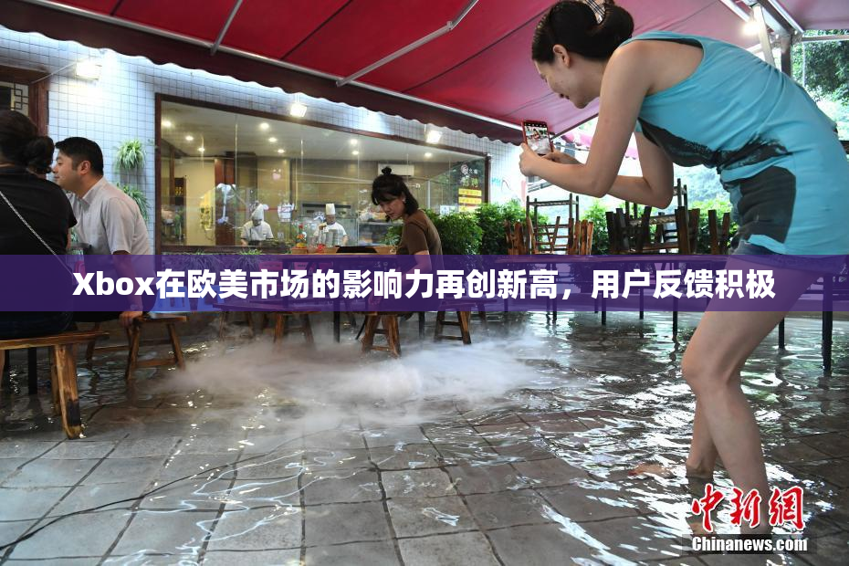 Xbox在欧美市场的影响力再创新高，用户反馈积极