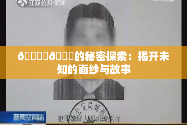 🔞‌🍌的秘密探索：揭开未知的面纱与故事