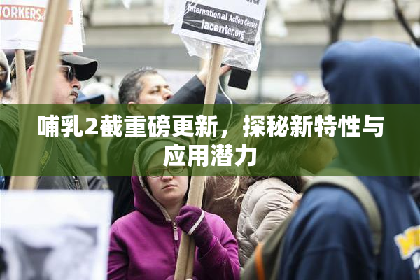 哺乳2截重磅更新，探秘新特性与应用潜力