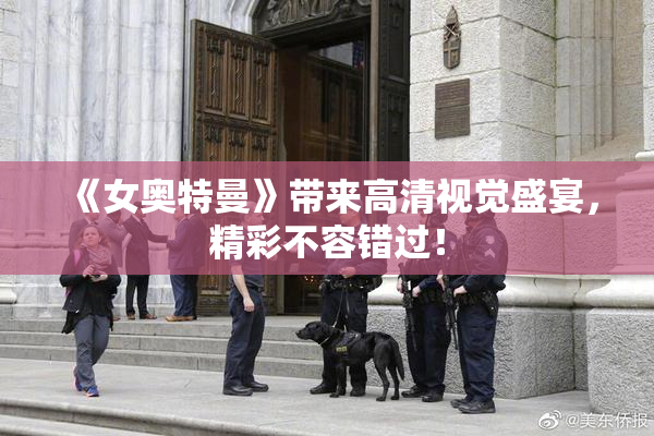 《女奥特曼》带来高清视觉盛宴，精彩不容错过！