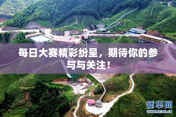 每日大赛精彩纷呈，期待你的参与与关注！