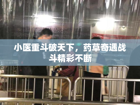 小医重斗破天下，药草奇遇战斗精彩不断