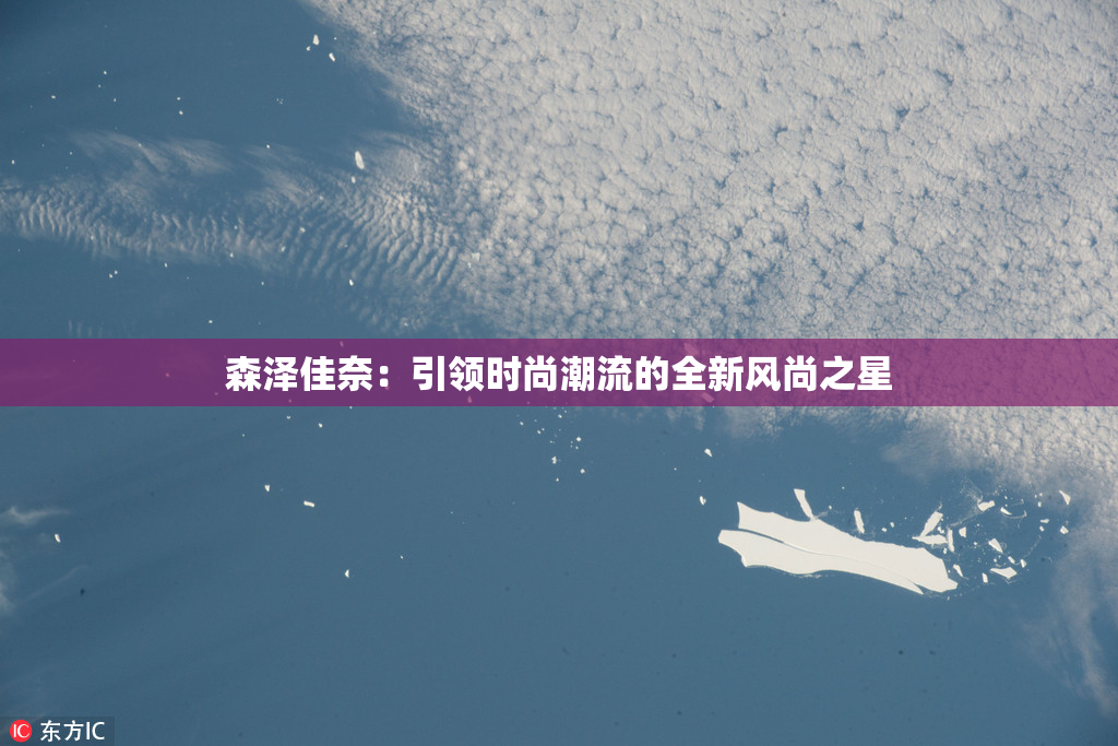 森泽佳奈：引领时尚潮流的全新风尚之星
