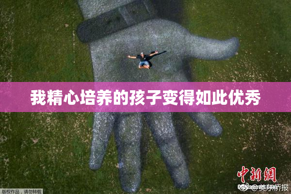 我精心培养的孩子变得如此优秀