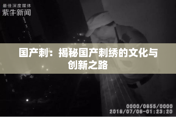 国产刺：揭秘国产刺绣的文化与创新之路
