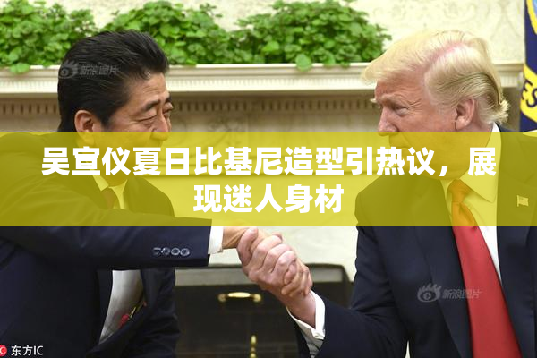 吴宣仪夏日比基尼造型引热议，展现迷人身材