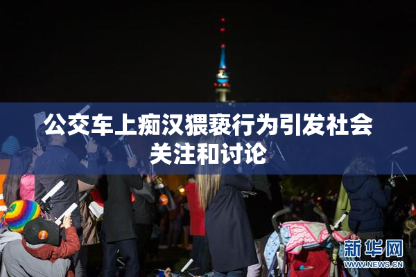 公交车上痴汉猥亵行为引发社会关注和讨论