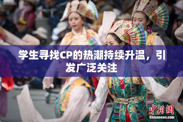 学生寻找CP的热潮持续升温，引发广泛关注