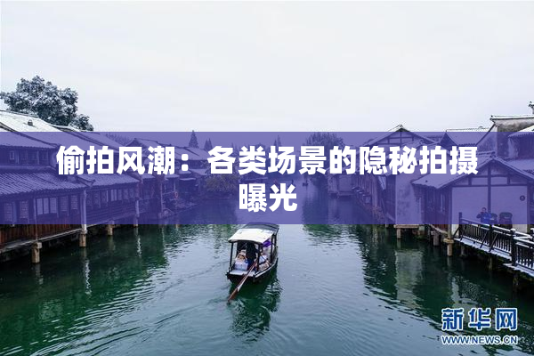 偷拍风潮：各类场景的隐秘拍摄曝光