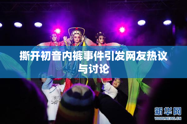 撕开初音内裤事件引发网友热议与讨论
