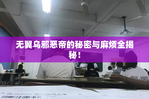 无翼乌邪恶帝的秘密与麻烦全揭秘！