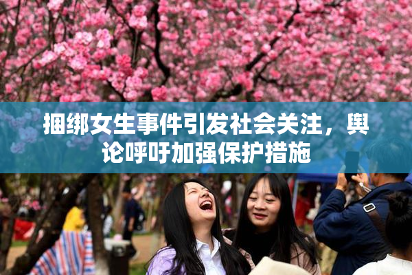 捆绑女生事件引发社会关注，舆论呼吁加强保护措施