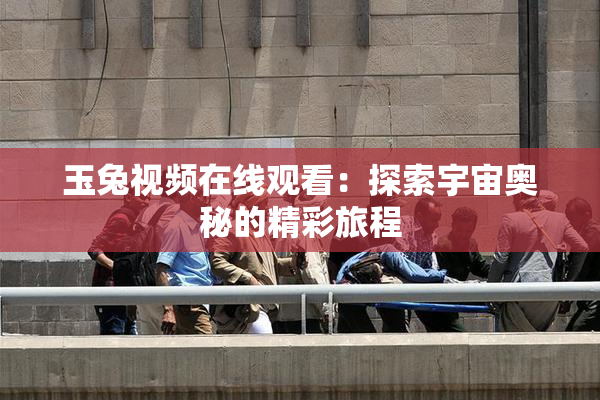 玉兔视频在线观看：探索宇宙奥秘的精彩旅程