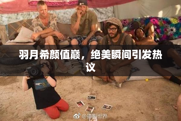 羽月希颜值巅，绝美瞬间引发热议
