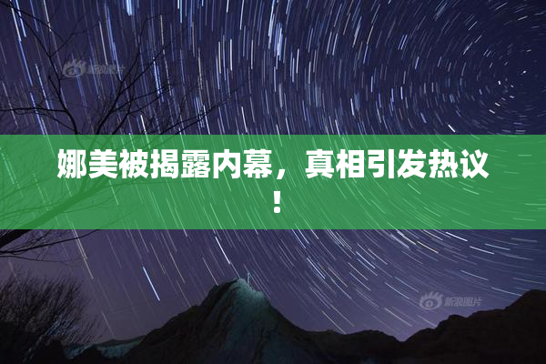 娜美被揭露内幕，真相引发热议！