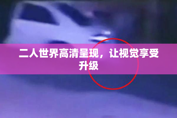 二人世界高清呈现，让视觉享受升级