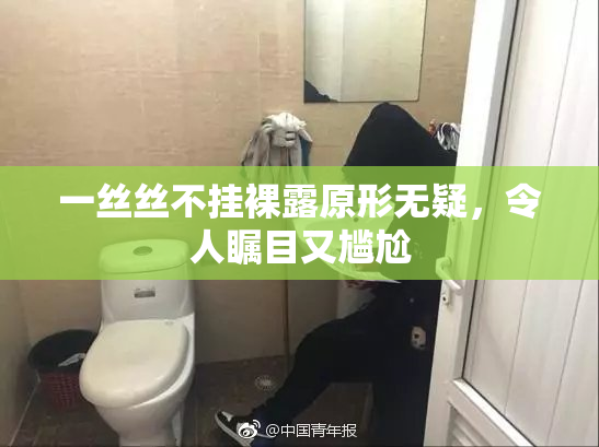 一丝丝不挂裸露原形无疑，令人瞩目又尴尬