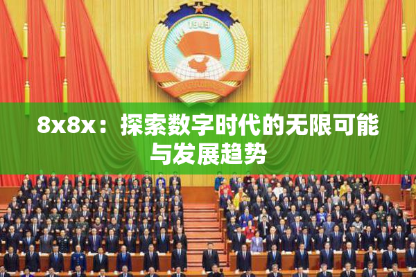 8x8x：探索数字时代的无限可能与发展趋势