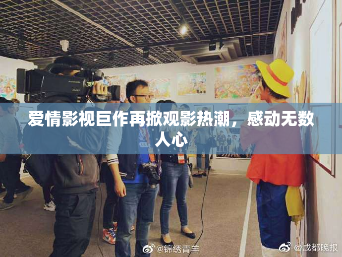 爱情影视巨作再掀观影热潮，感动无数人心