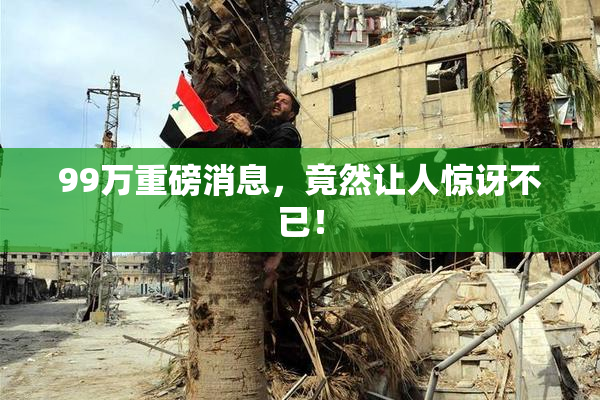 99万重磅消息，竟然让人惊讶不已！