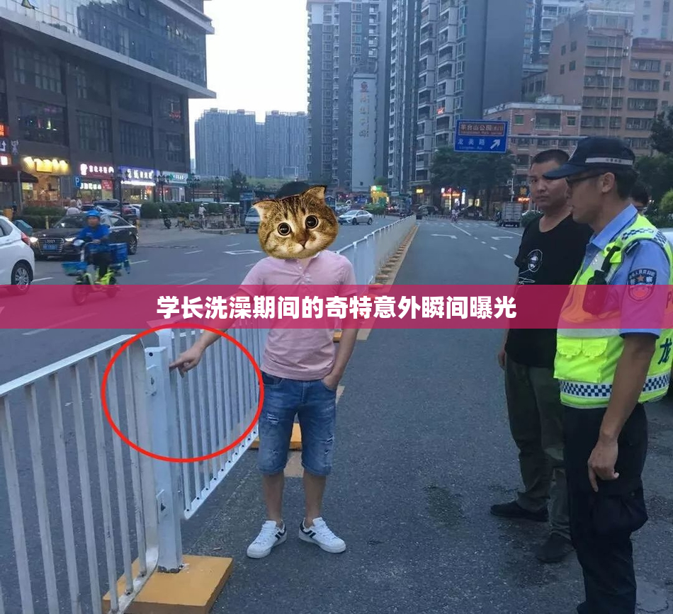 学长洗澡期间的奇特意外瞬间曝光