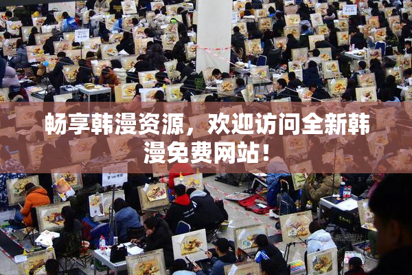 畅享韩漫资源，欢迎访问全新韩漫免费网站！