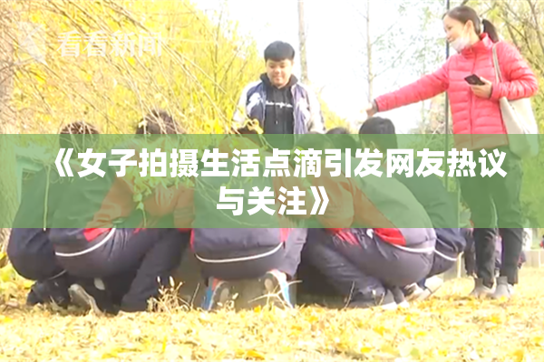 《女子拍摄生活点滴引发网友热议与关注》