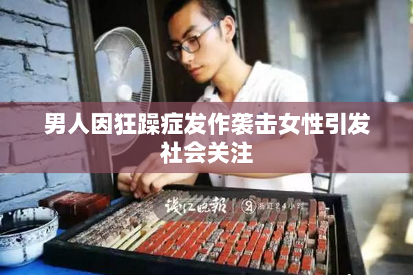 男人因狂躁症发作袭击女性引发社会关注
