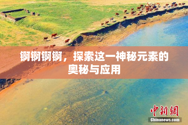锕锕锕锕，探索这一神秘元素的奥秘与应用
