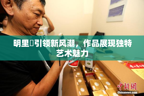 明里紬引领新风潮，作品展现独特艺术魅力