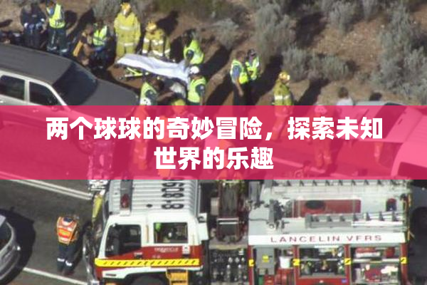 两个球球的奇妙冒险，探索未知世界的乐趣