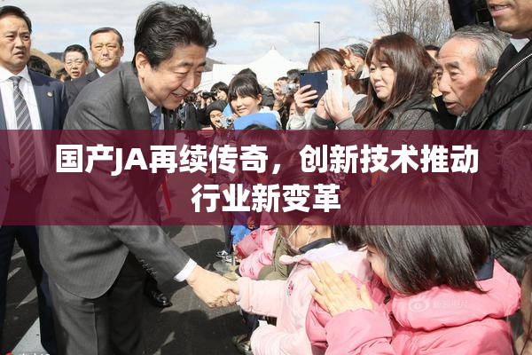 国产JA再续传奇，创新技术推动行业新变革